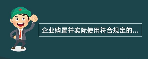 企业购置并实际使用符合条件的环境保护、节能节水、安全生产等专用设备的,该专用设备